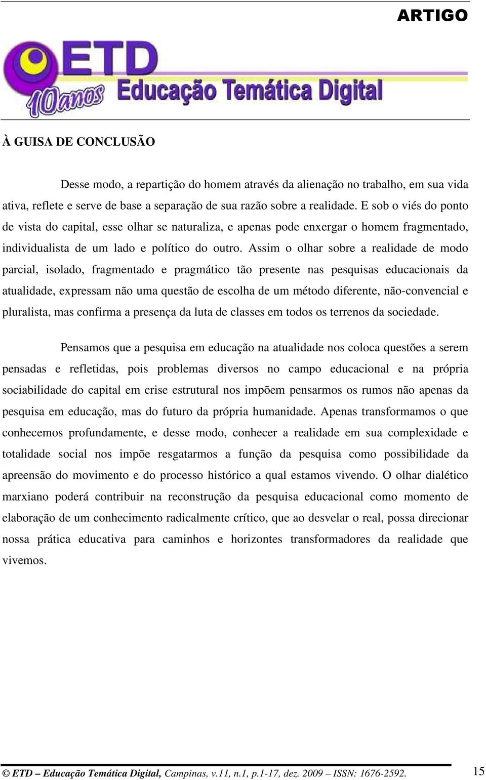 Assim o olhar sobre a realidade de modo parcial, isolado, fragmentado e pragmático tão presente nas pesquisas educacionais da atualidade, expressam não uma questão de escolha de um método diferente,