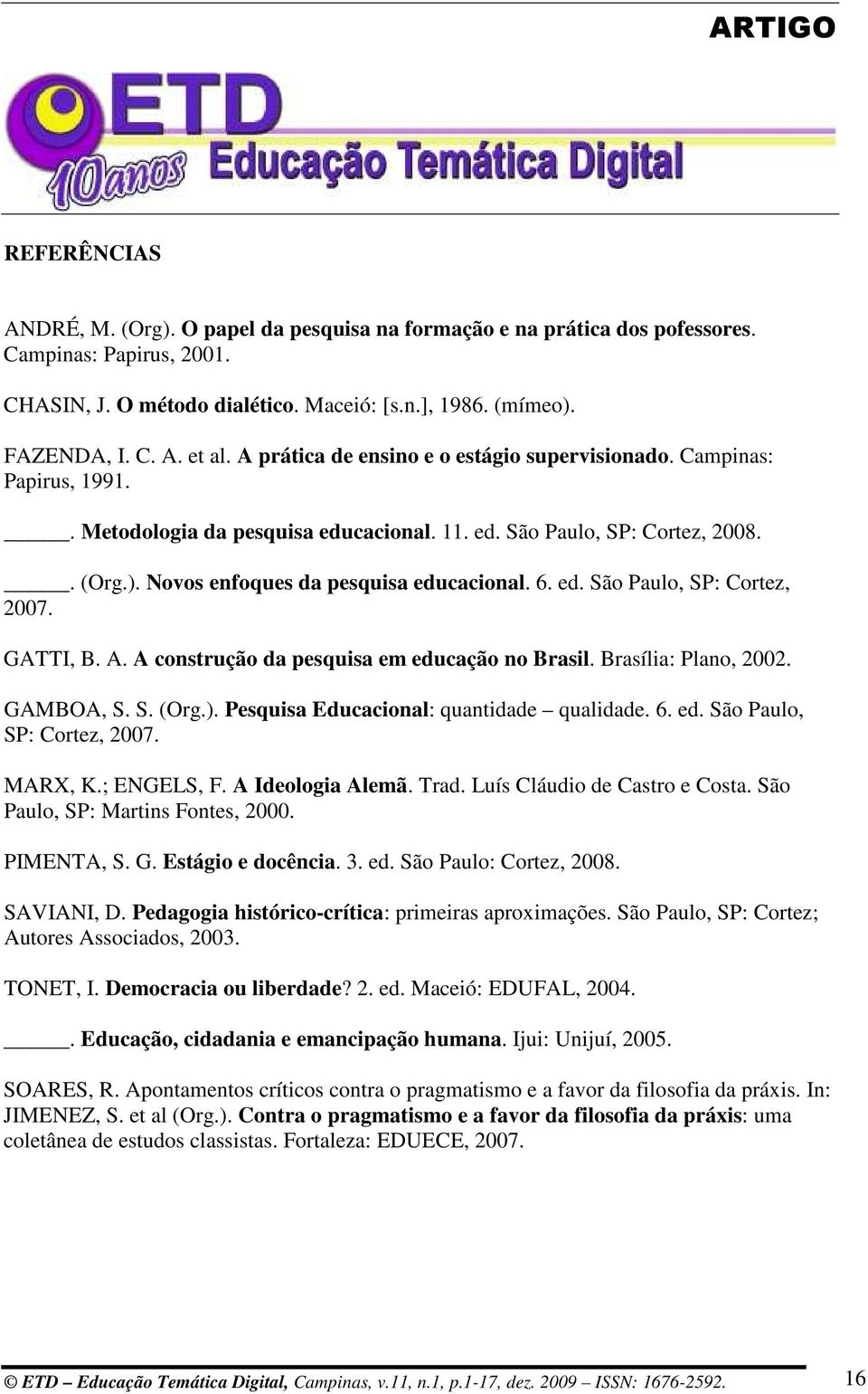 ed. São Paulo, SP: Cortez, 2007. GATTI, B. A. A construção da pesquisa em educação no Brasil. Brasília: Plano, 2002. GAMBOA, S. S. (Org.). Pesquisa Educacional: quantidade qualidade. 6. ed. São Paulo, SP: Cortez, 2007. MARX, K.