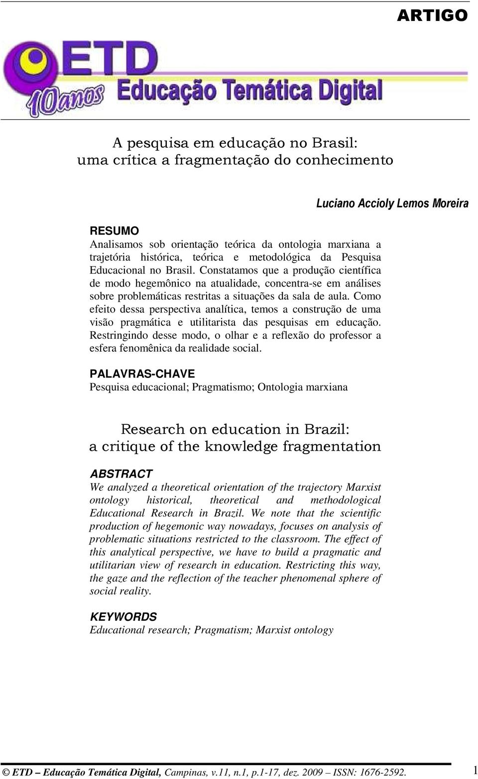 Como efeito dessa perspectiva analítica, temos a construção de uma visão pragmática e utilitarista das pesquisas em educação.