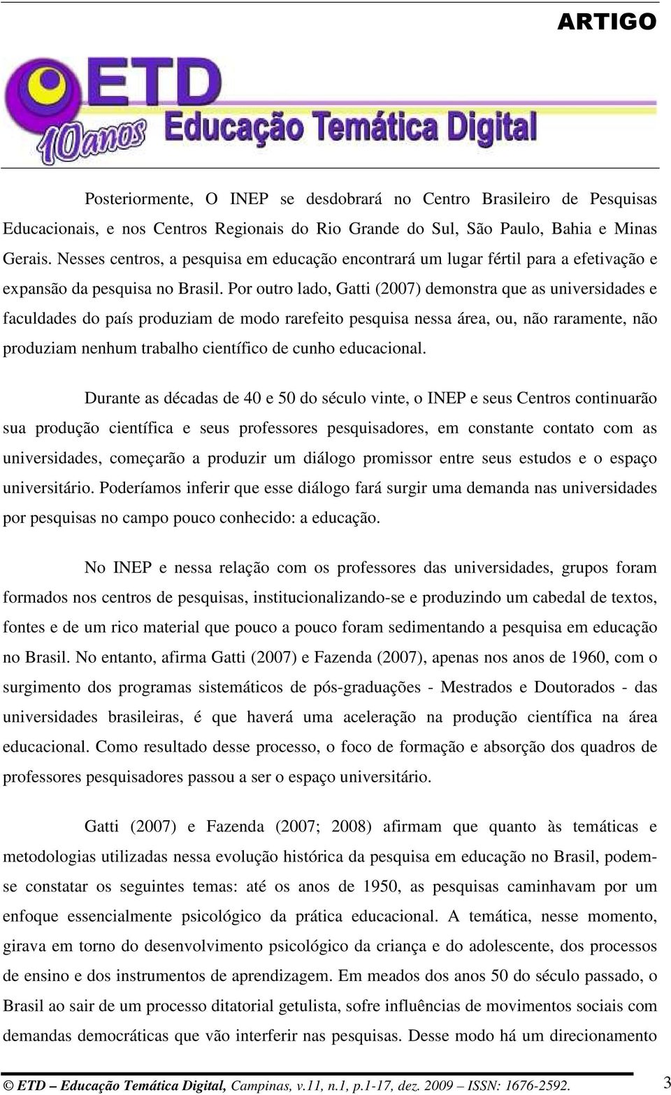 Por outro lado, Gatti (2007) demonstra que as universidades e faculdades do país produziam de modo rarefeito pesquisa nessa área, ou, não raramente, não produziam nenhum trabalho científico de cunho