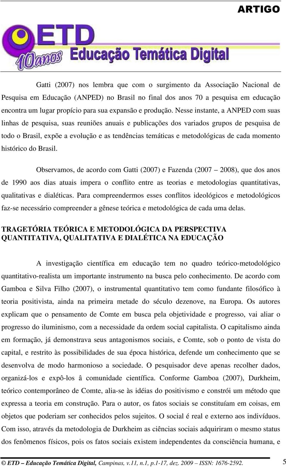 Nesse instante, a ANPED com suas linhas de pesquisa, suas reuniões anuais e publicações dos variados grupos de pesquisa de todo o Brasil, expõe a evolução e as tendências temáticas e metodológicas de