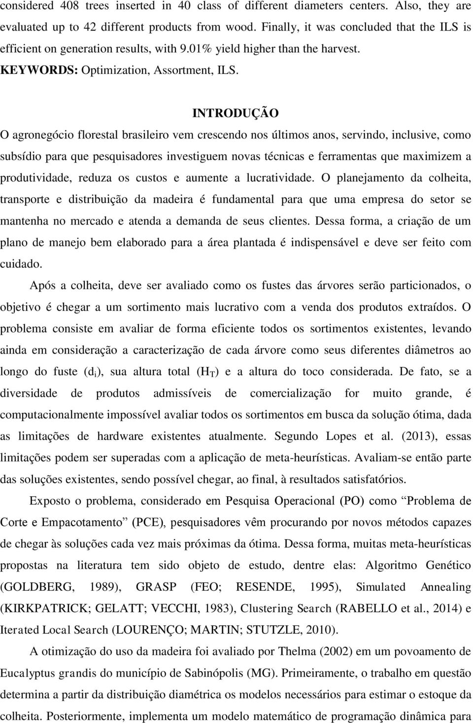 INTRODUÇÃO O agronegócio florestal brasileiro vem crescendo nos últimos anos, servindo, inclusive, como subsídio para que pesquisadores investiguem novas técnicas e ferramentas que maximizem a