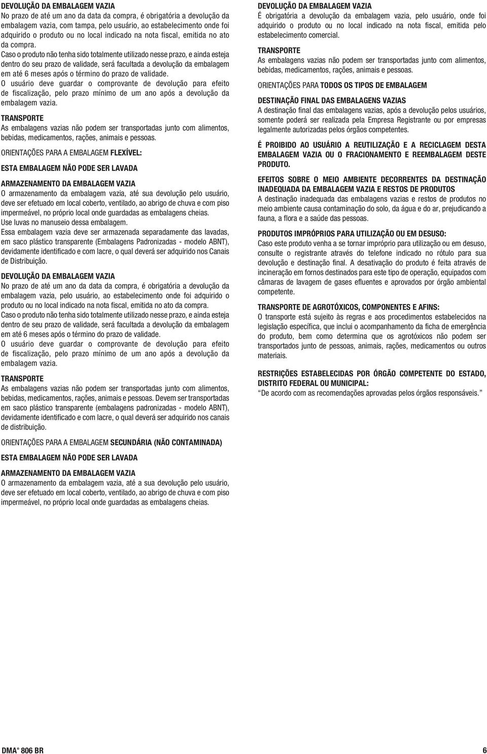 Caso o produto não tenha sido totalmente utilizado nesse prazo, e ainda esteja dentro do seu prazo de validade, será facultada a devolução da embalagem em até 6 meses após o término do prazo de