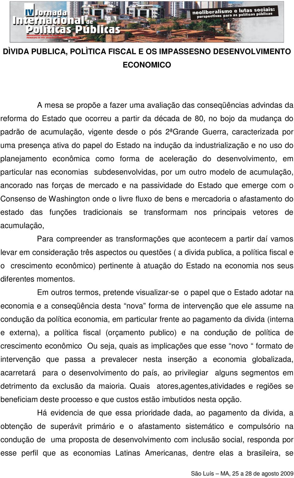 econômica como forma de aceleração do desenvolvimento, em particular nas economias subdesenvolvidas, por um outro modelo de acumulação, ancorado nas forças de mercado e na passividade do Estado que