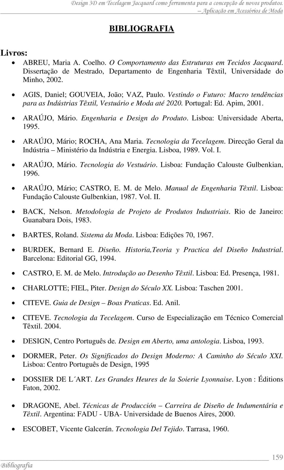 Engenharia e Design do Produto. Lisboa: Universidade Aberta, 1995. ARAÚJO, Mário; ROCHA, Ana Maria. Tecnologia da Tecelagem. Direcção Geral da Indústria Ministério da Indústria e Energia.