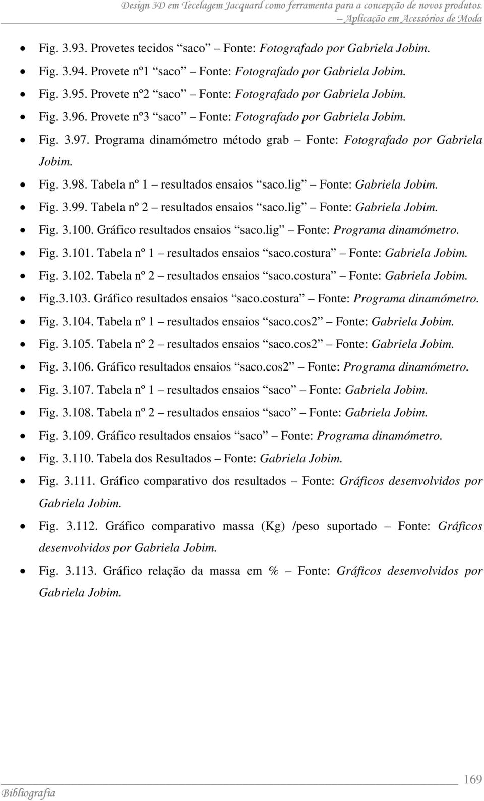 Tabela nº 2 resultados ensaios saco.lig Fonte: Fig. 3.100. Gráfico resultados ensaios saco.lig Fonte: Programa dinamómetro. Fig. 3.101. Tabela nº 1 resultados ensaios saco.costura Fonte: Fig. 3.102.