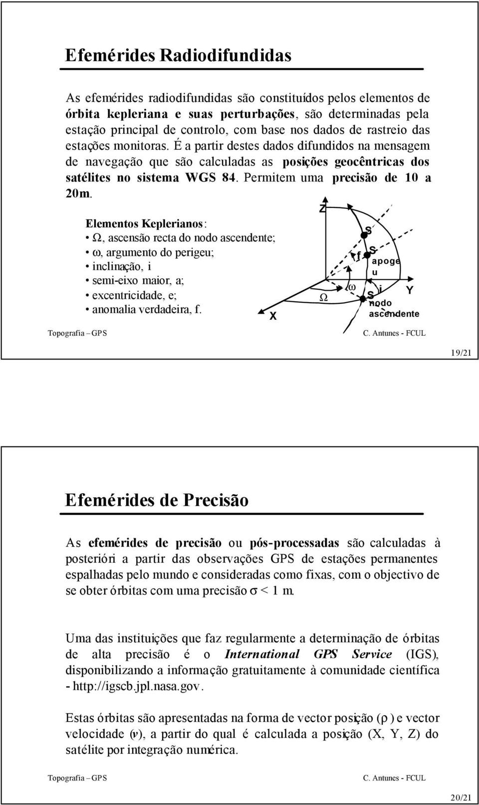 Permitem uma precisão de 10 a 20m. Z Elementos Keplerianos: Ω, ascensão recta do nodo ascendente; ω, argumento do perigeu; inclinação, i semi-eixo maior, a; excentricidade, e; anomalia verdadeira, f.