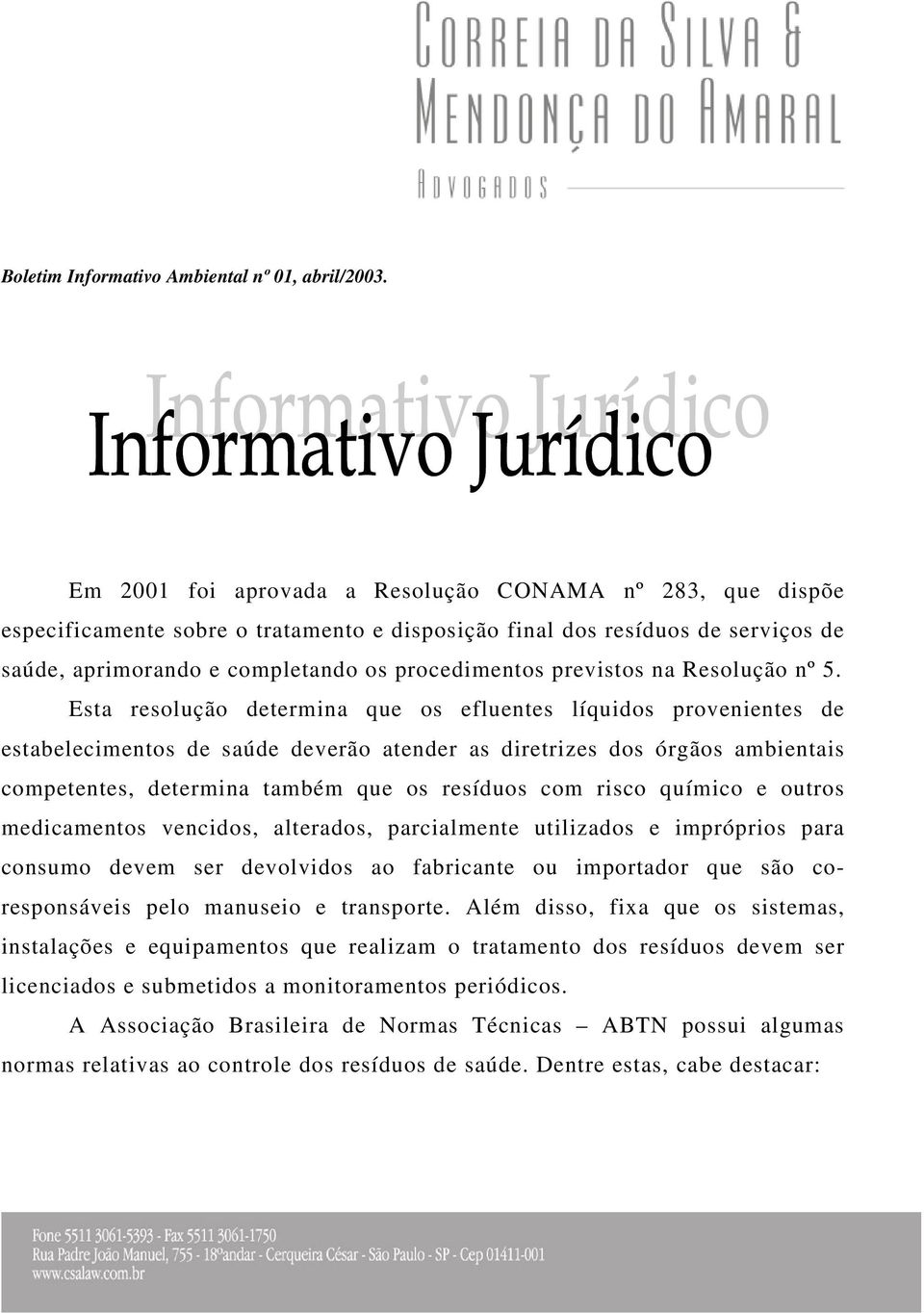 Esta resolução determina que os efluentes líquidos provenientes de estabelecimentos de saúde deverão atender as diretrizes dos órgãos ambientais competentes, determina também que os resíduos com