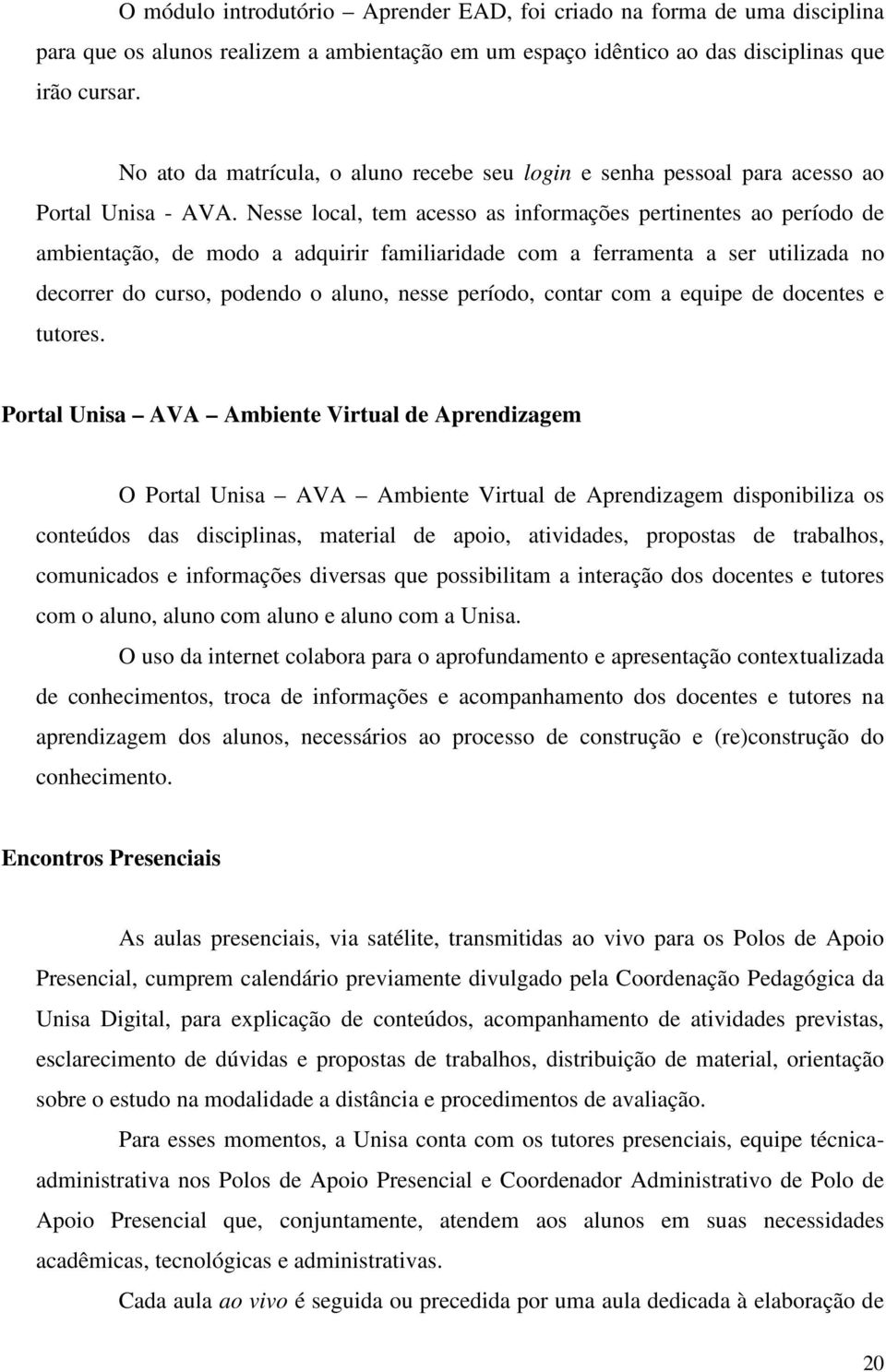 Nesse local, tem acesso as informações pertinentes ao período de ambientação, de modo a adquirir familiaridade com a ferramenta a ser utilizada no decorrer do curso, podendo o aluno, nesse período,