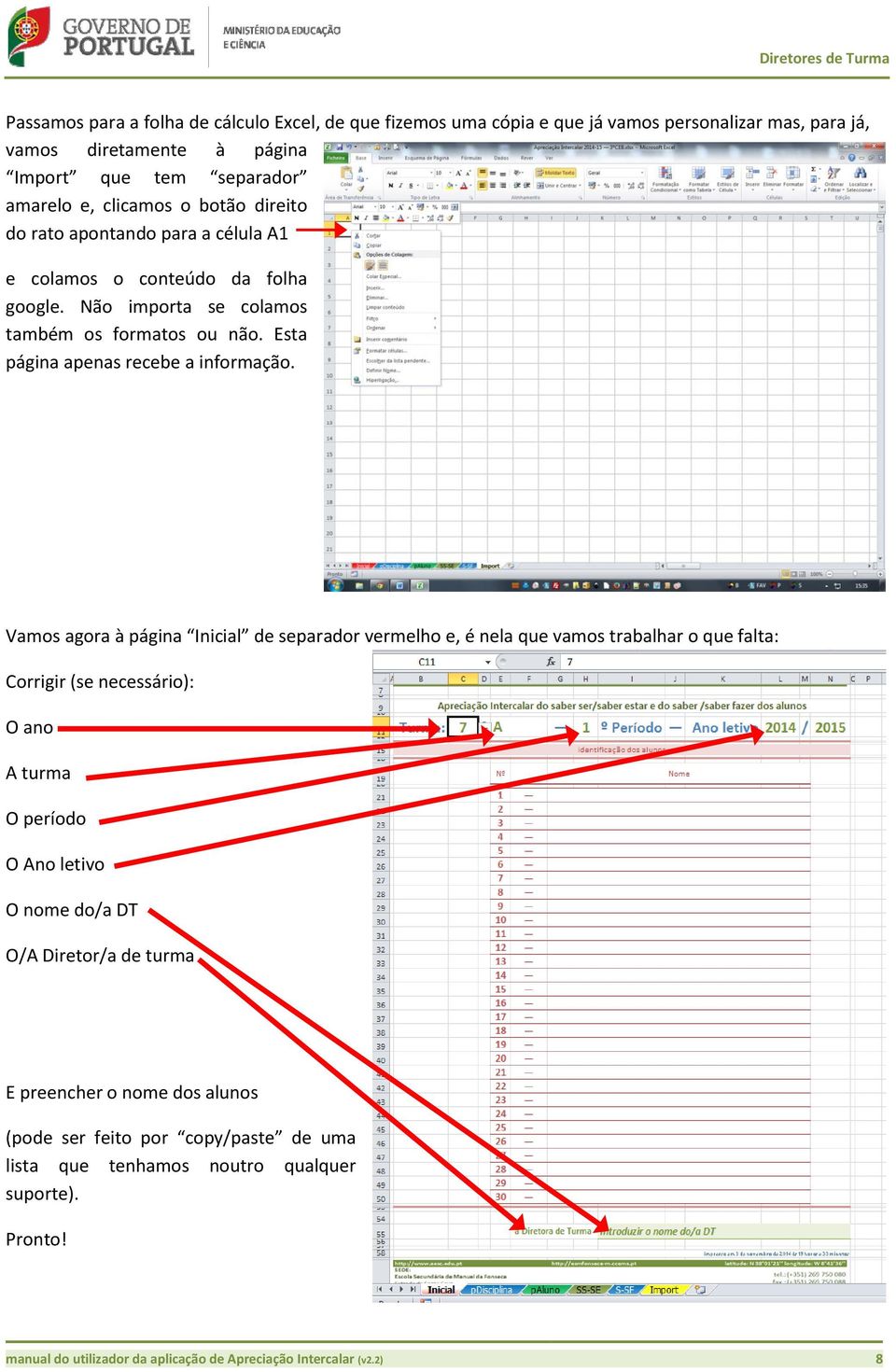 Vamos agora à página Inicial de separador vermelho e, é nela que vamos trabalhar o que falta: Corrigir (se necessário): O ano A turma O período O Ano letivo O nome do/a DT O/A Diretor/a