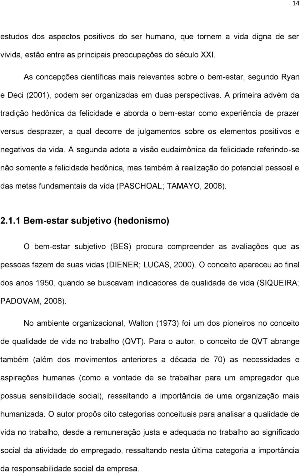 A primeira advém da tradição hedônica da felicidade e aborda o bem-estar como experiência de prazer versus desprazer, a qual decorre de julgamentos sobre os elementos positivos e negativos da vida.