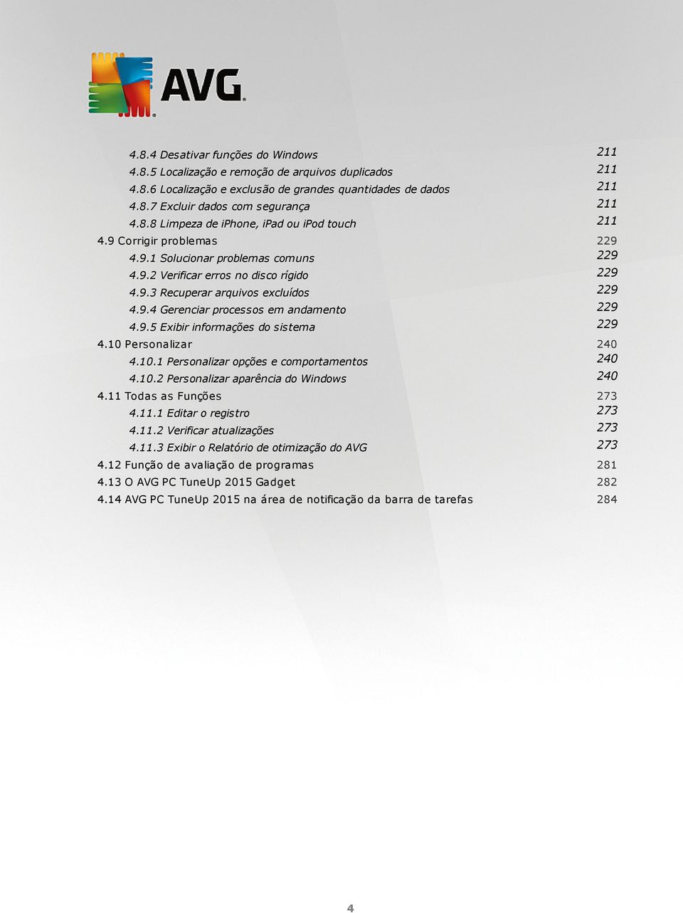 9.5 Exibir informações do sistema 229 4.10 Personalizar 240 4.10.1 Personalizar opções e comportamentos 240 4.10.2 Personalizar aparência do Windows 240 4.11 Todas as Funções 273 4.11.1 Editar o registro 273 4.