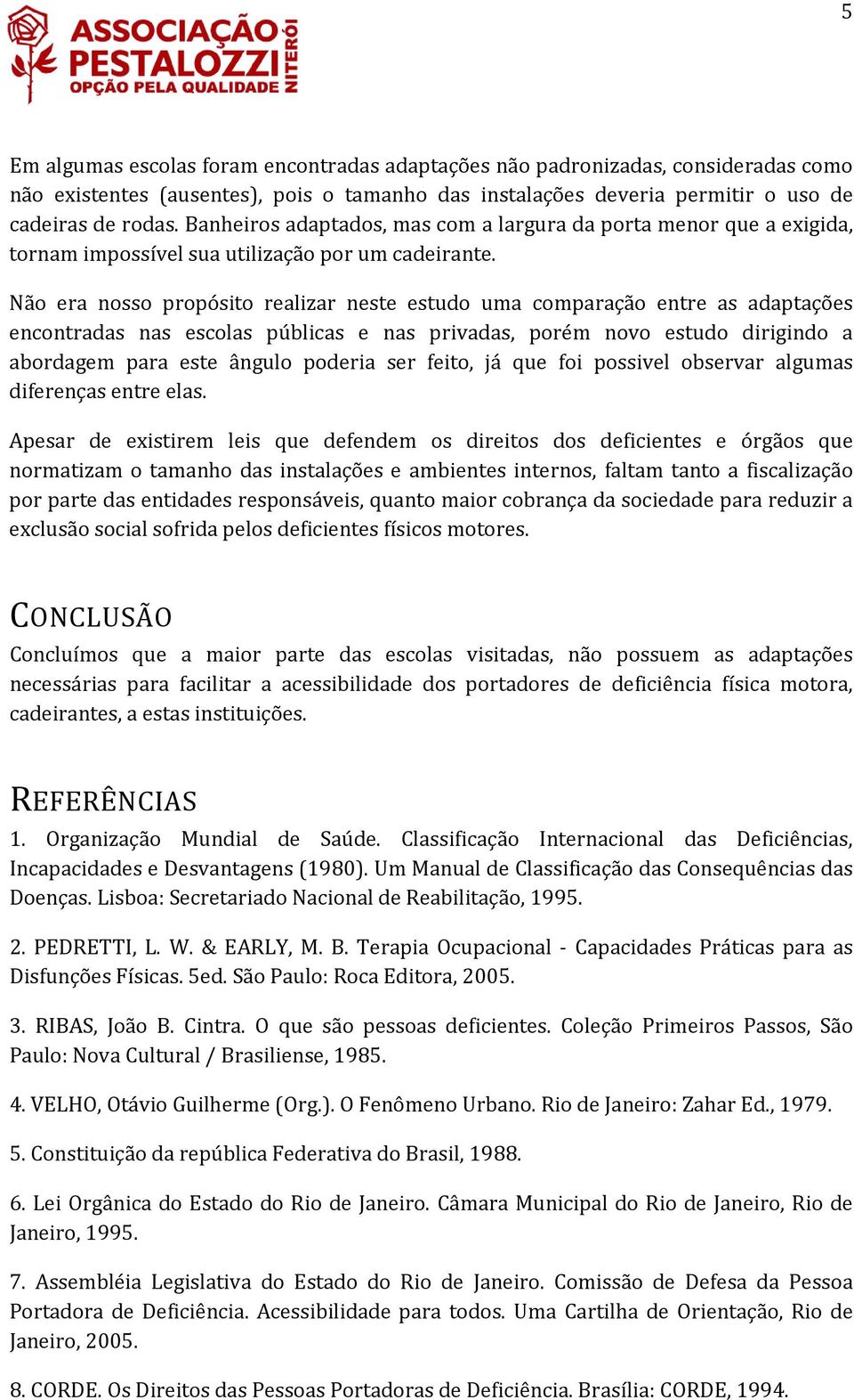 Não era nosso propósito realizar neste estudo uma comparação entre as adaptações encontradas nas escolas públicas e nas privadas, porém novo estudo dirigindo a abordagem para este ângulo poderia ser