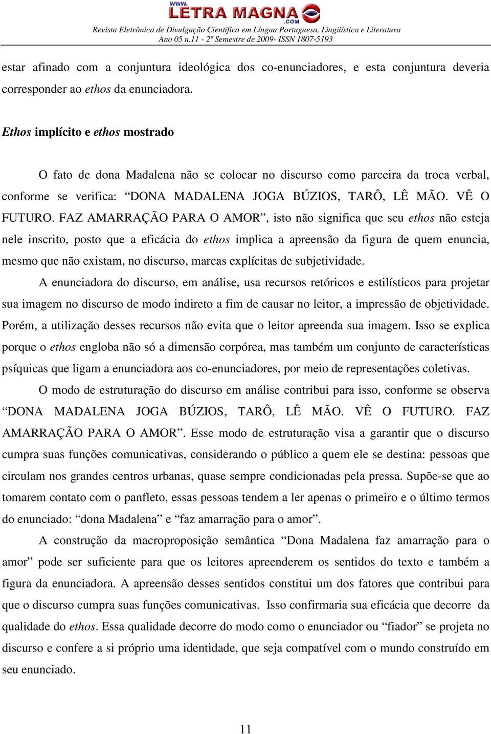 FAZ AMARRAÇÃO PARA O AMOR, isto não significa que seu ethos não esteja nele inscrito, posto que a eficácia do ethos implica a apreensão da figura de quem enuncia, mesmo que não existam, no discurso,