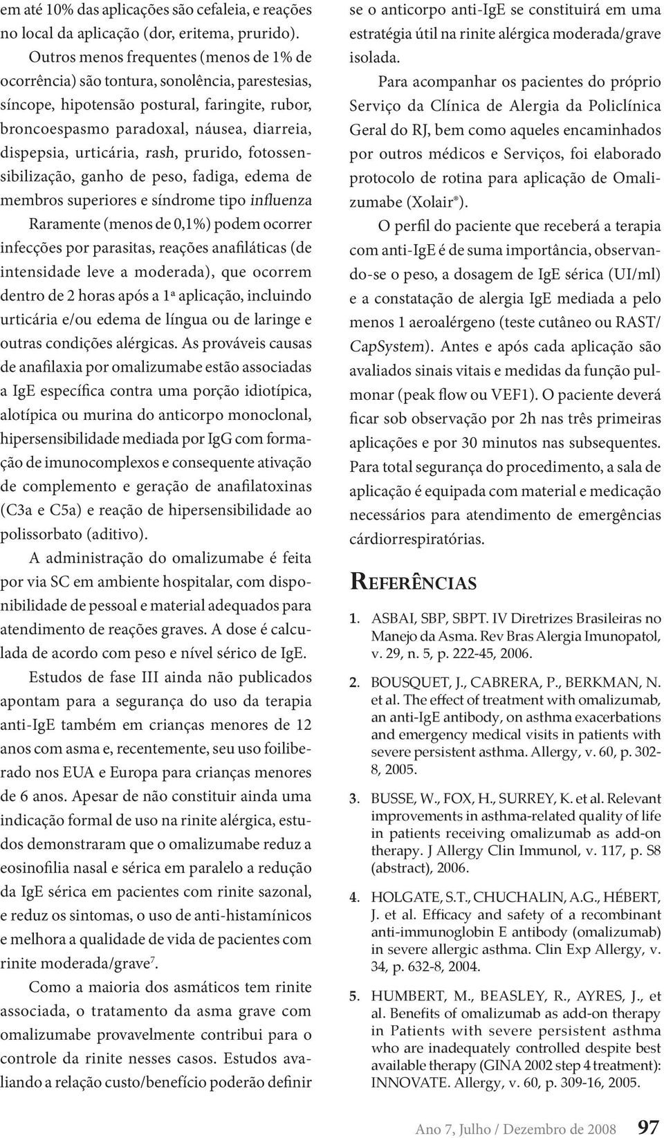 urticária, rash, prurido, fotossensibilização, ganho de peso, fadiga, edema de membros superiores e síndrome tipo influenza Raramente (menos de 0,1%) podem ocorrer infecções por parasitas, reações