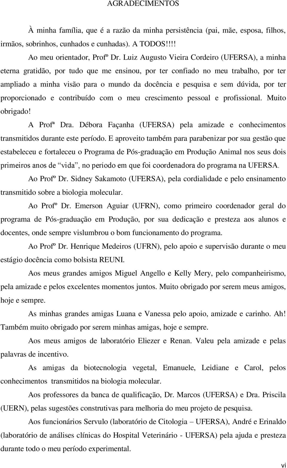 dúvida, por ter proporcionado e contribuído com o meu crescimento pessoal e profissional. Muito obrigado! A Profª Dra.