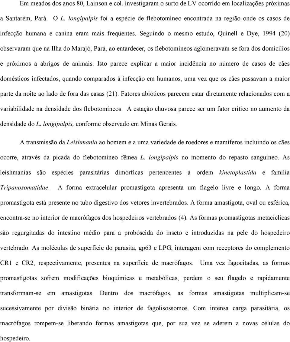 Seguindo o mesmo estudo, Quinell e Dye, 1994 (20) observaram que na Ilha do Marajó, Pará, ao entardecer, os flebotomíneos aglomeravam-se fora dos domicílios e próximos a abrigos de animais.