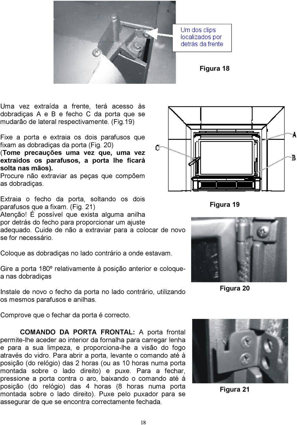 Procure não extraviar as peças que compõem as dobradiças. Extraia o fecho da porta, soltando os dois parafusos que a fixam. (Fig. 21) Atenção!