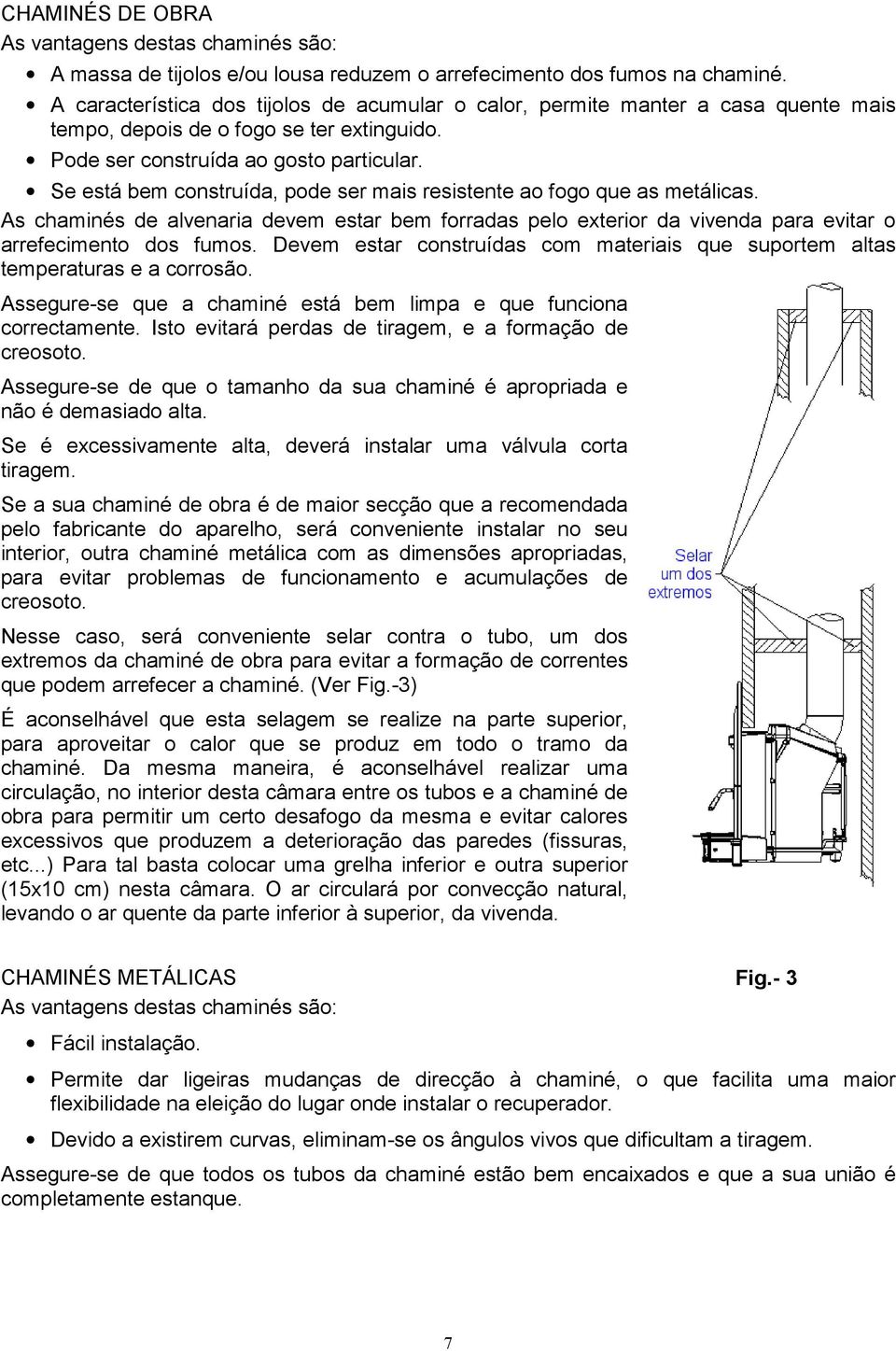 Se está bem construída, pode ser mais resistente ao fogo que as metálicas. As chaminés de alvenaria devem estar bem forradas pelo exterior da vivenda para evitar o arrefecimento dos fumos.