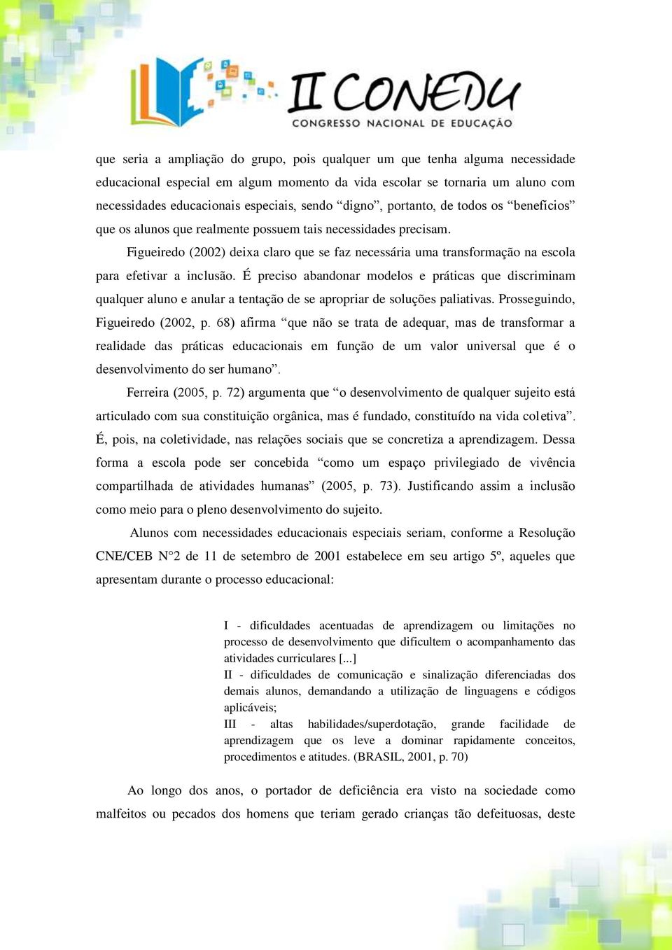 Figueiredo (2002) deixa claro que se faz necessária uma transformação na escola para efetivar a inclusão.