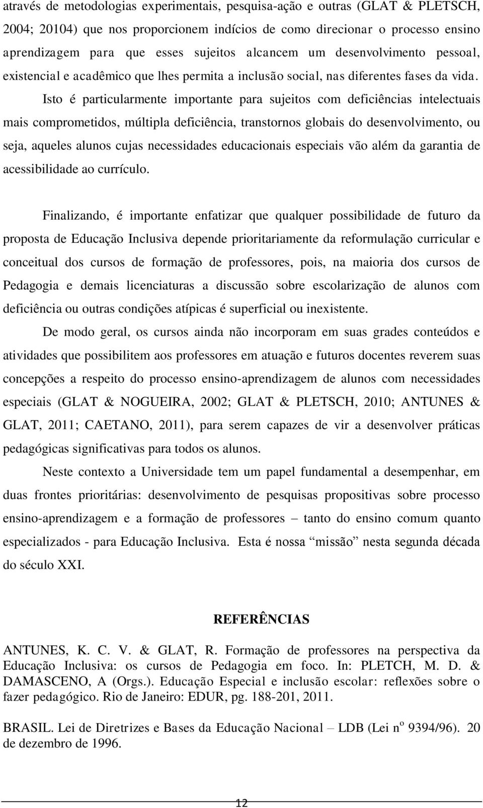 Isto é particularmente importante para sujeitos com deficiências intelectuais mais comprometidos, múltipla deficiência, transtornos globais do desenvolvimento, ou seja, aqueles alunos cujas