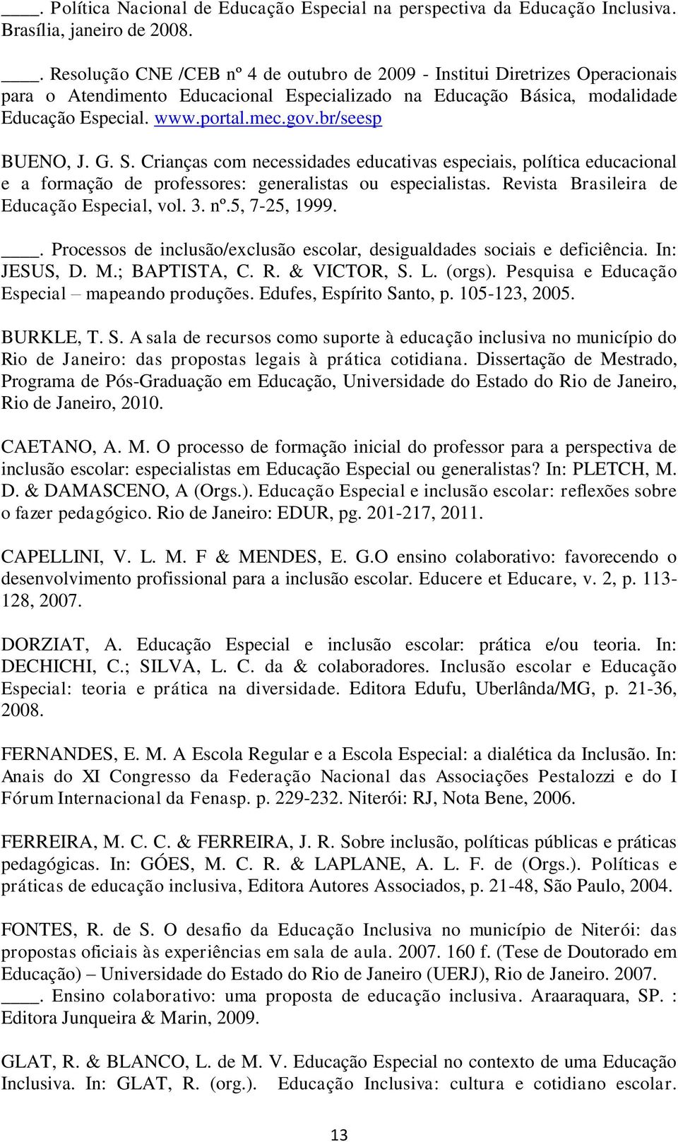 br/seesp BUENO, J. G. S. Crianças com necessidades educativas especiais, política educacional e a formação de professores: generalistas ou especialistas. Revista Brasileira de Educação Especial, vol.