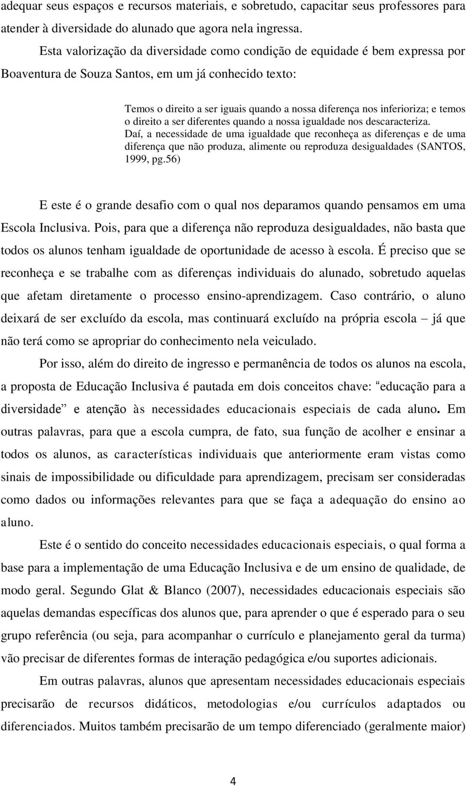 inferioriza; e temos o direito a ser diferentes quando a nossa igualdade nos descaracteriza.