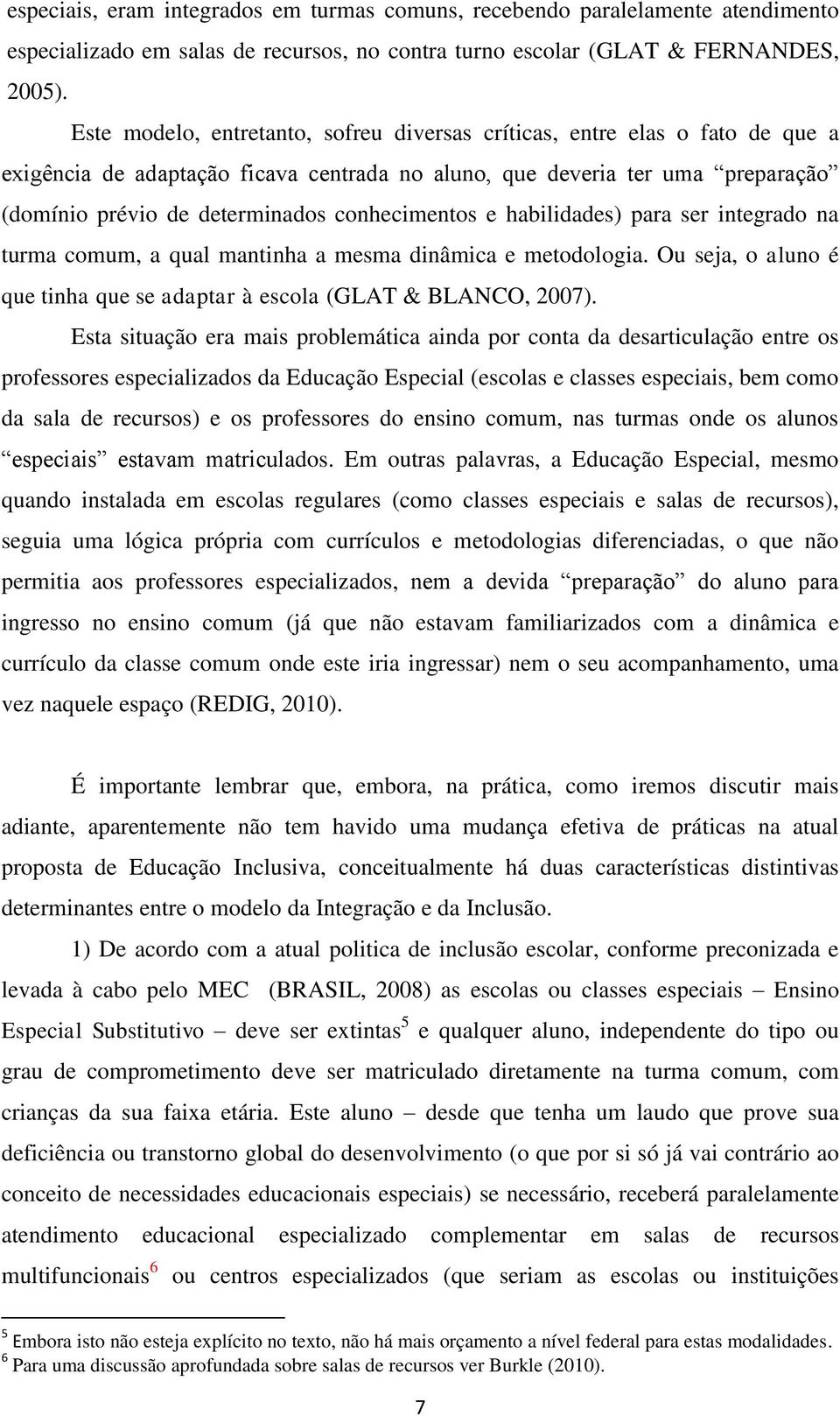 conhecimentos e habilidades) para ser integrado na turma comum, a qual mantinha a mesma dinâmica e metodologia. Ou seja, o aluno é que tinha que se adaptar à escola (GLAT & BLANCO, 2007).