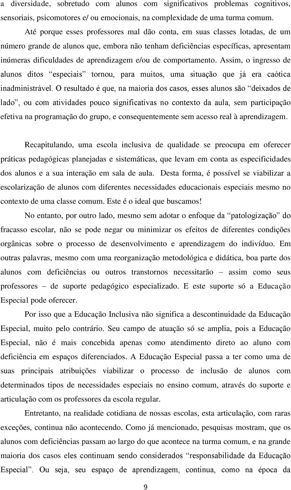 e/ou de comportamento. Assim, o ingresso de alunos ditos especiais tornou, para muitos, uma situação que já era caótica inadministrável.