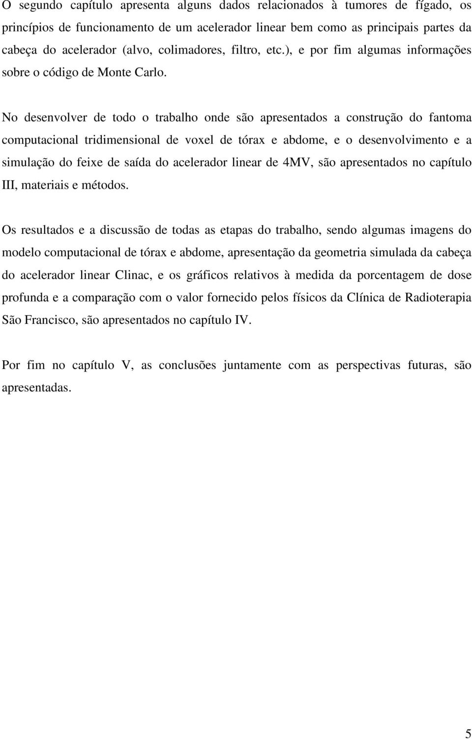 No desenvolver de todo o trabalho onde são apresentados a construção do fantoma computacional tridimensional de voxel de tórax e abdome, e o desenvolvimento e a simulação do feixe de saída do