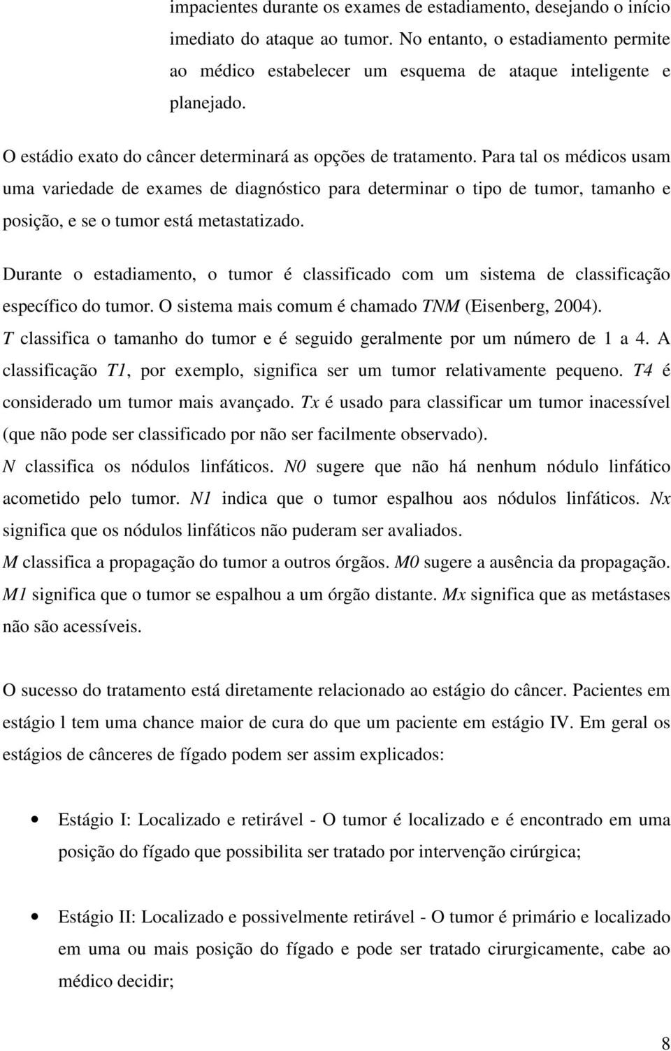 Para tal os médicos usam uma variedade de exames de diagnóstico para determinar o tipo de tumor, tamanho e posição, e se o tumor está metastatizado.