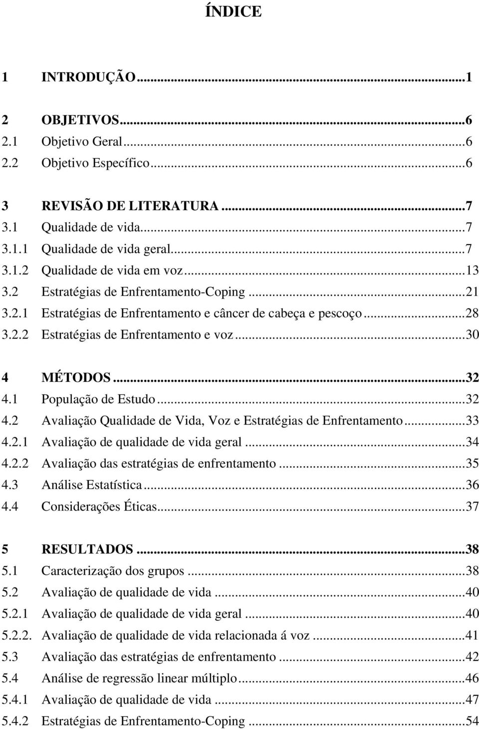 1 População de Estudo... 32 4.2 Avaliação Qualidade de Vida, Voz e Estratégias de Enfrentamento... 33 4.2.1 Avaliação de qualidade de vida geral... 34 4.2.2 Avaliação das estratégias de enfrentamento.