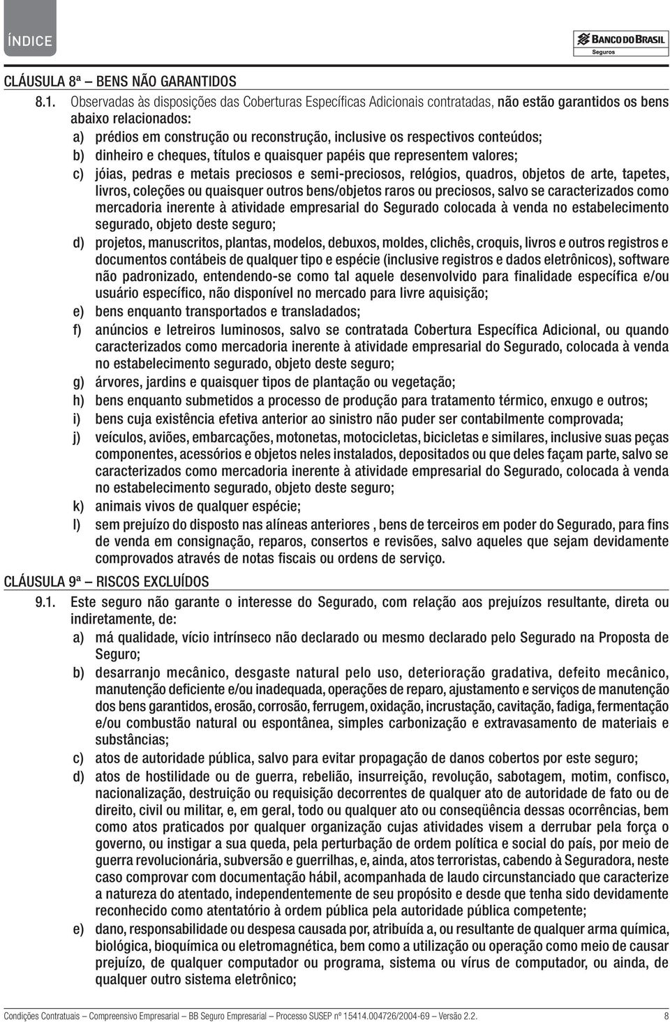 conteúdos; b) dinheiro e cheques, títulos e quaisquer papéis que representem valores; c) jóias, pedras e metais preciosos e semi-preciosos, relógios, quadros, objetos de arte, tapetes, livros,