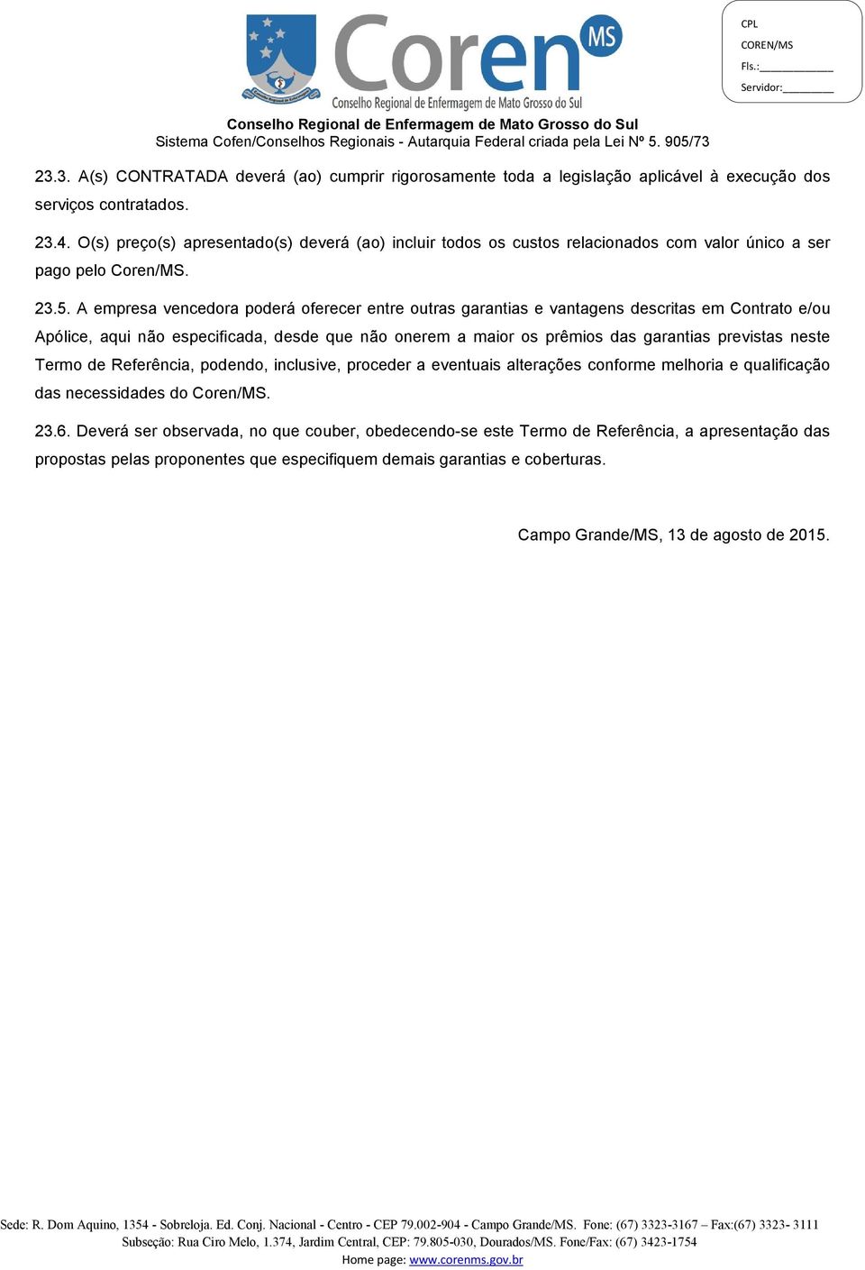 A empresa vencedora poderá oferecer entre outras garantias e vantagens descritas em Contrato e/ou Apólice, aqui não especificada, desde que não onerem a maior os prêmios das garantias previstas neste