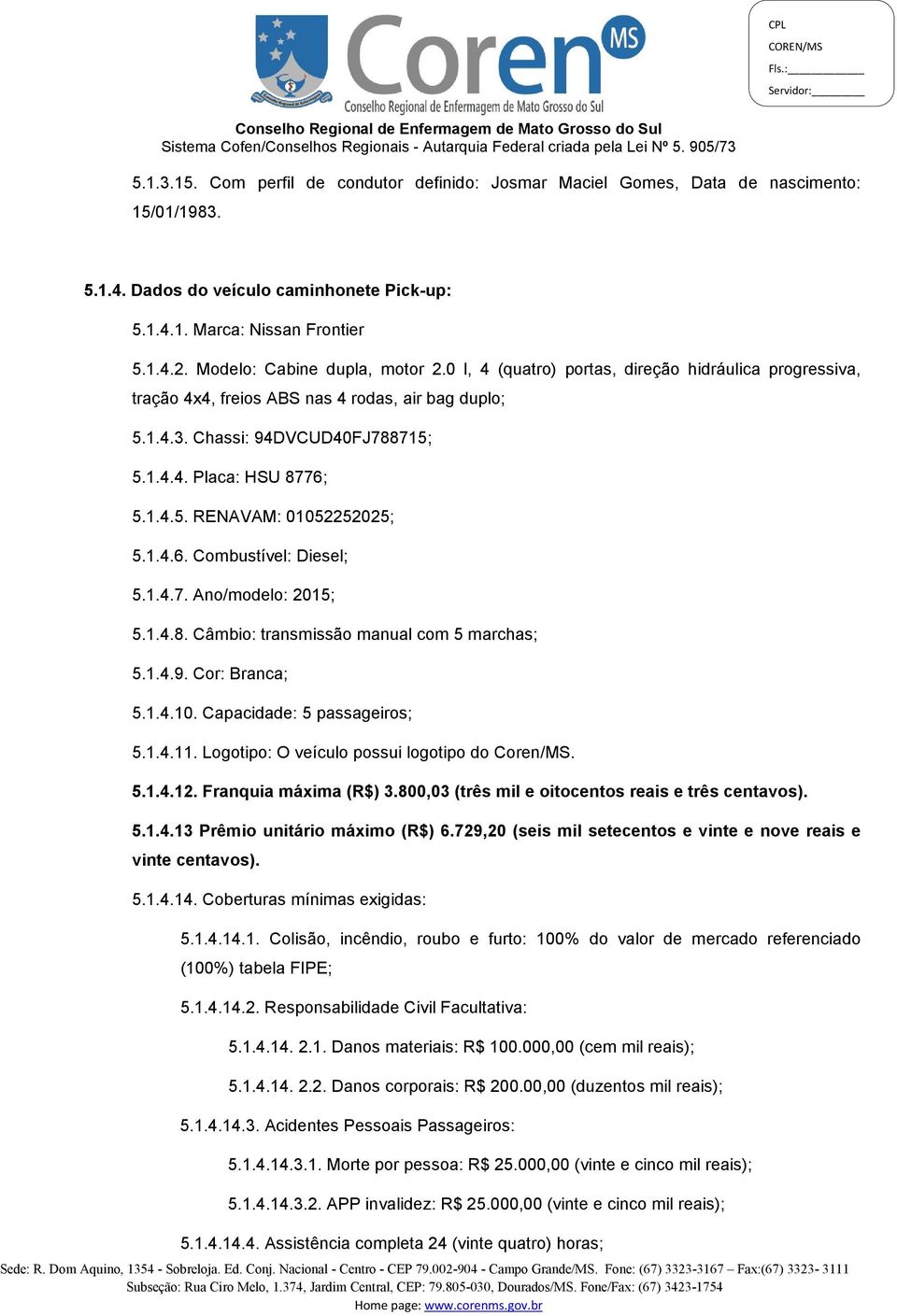 1.4.5. RENAVAM: 01052252025; 5.1.4.6. Combustível: Diesel; 5.1.4.7. Ano/modelo: 2015; 5.1.4.8. Câmbio: transmissão manual com 5 marchas; 5.1.4.9. Cor: Branca; 5.1.4.10. Capacidade: 5 passageiros; 5.1.4.11.