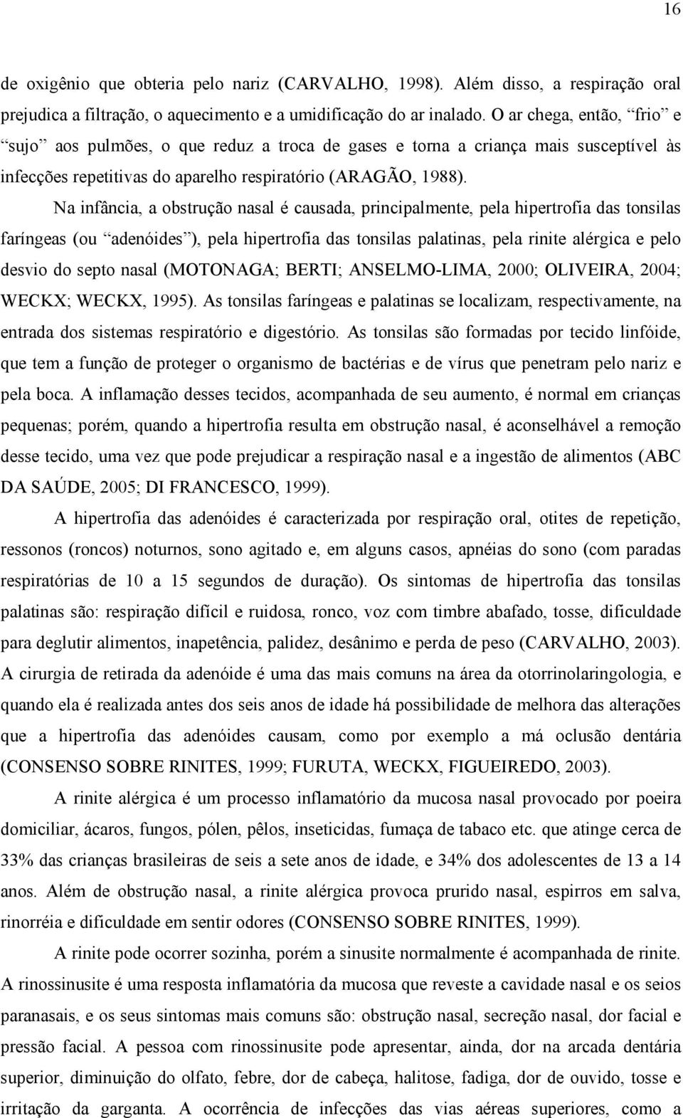 Na infância, a obstrução nasal é causada, principalmente, pela hipertrofia das tonsilas faríngeas (ou adenóides ), pela hipertrofia das tonsilas palatinas, pela rinite alérgica e pelo desvio do septo