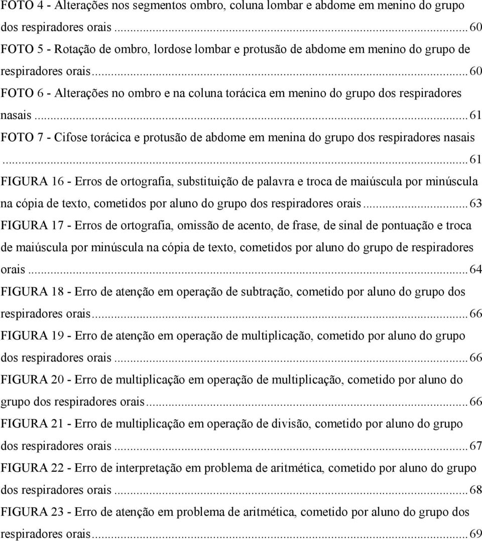 ..60 FOTO 6 - Alterações no ombro e na coluna torácica em menino do grupo dos respiradores nasais...61 FOTO 7 - Cifose torácica e protusão de abdome em menina do grupo dos respiradores nasais.