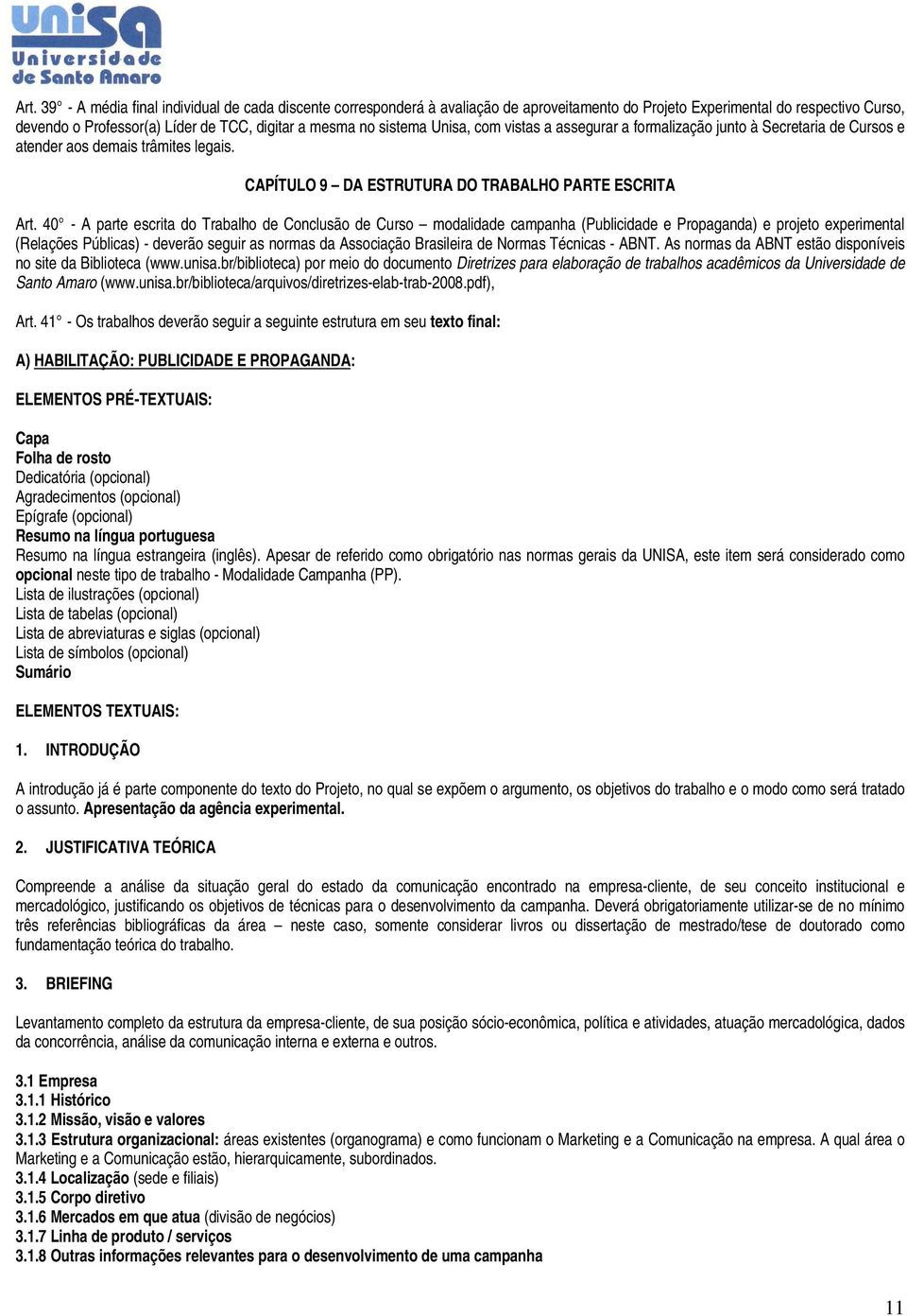 40 - A parte escrita do Trabalho de Conclusão de Curso modalidade campanha (Publicidade e Propaganda) e projeto experimental (Relações Públicas) - deverão seguir as normas da Associação Brasileira de