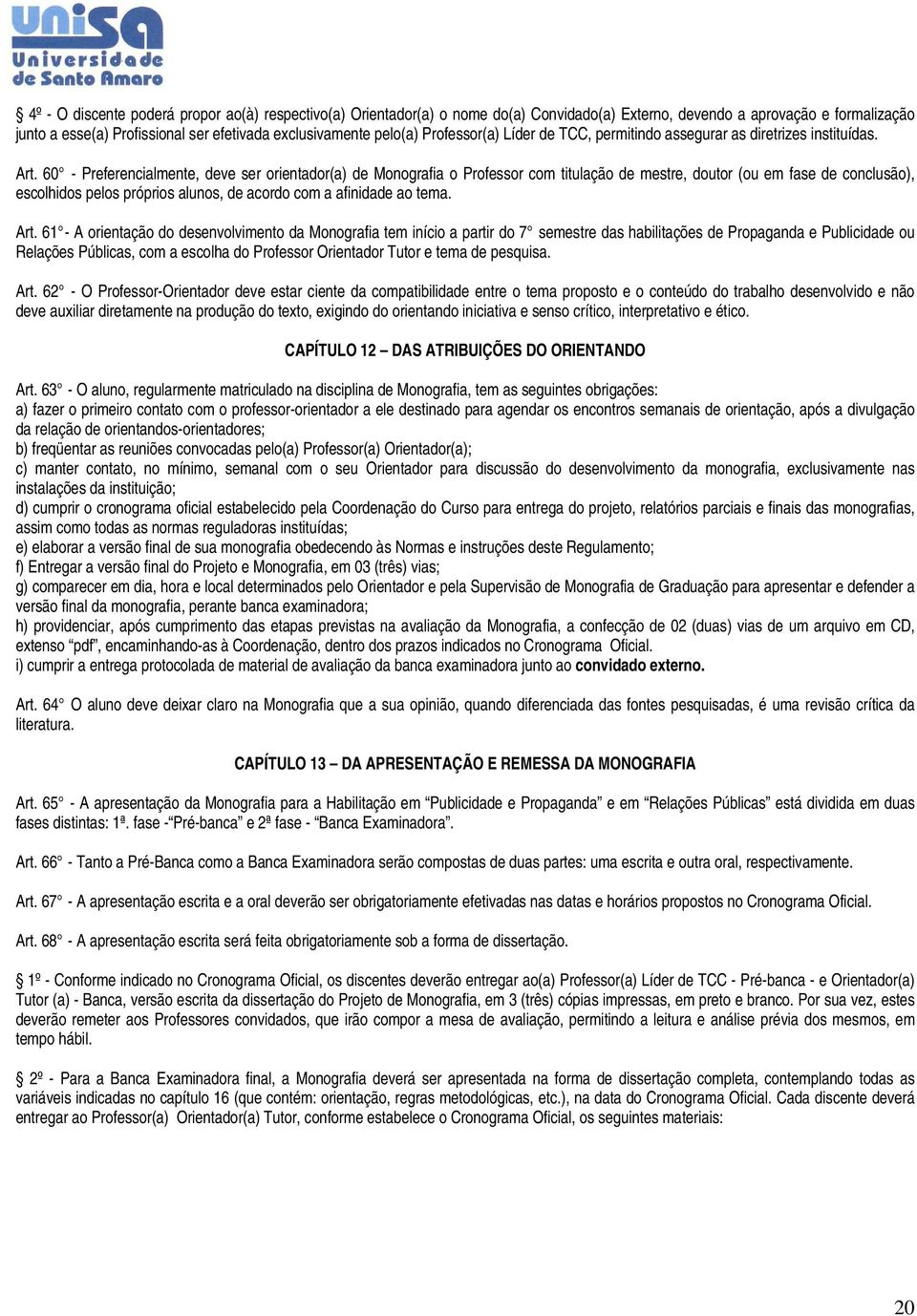 60 - Preferencialmente, deve ser orientador(a) de Monografia o Professor com titulação de mestre, doutor (ou em fase de conclusão), escolhidos pelos próprios alunos, de acordo com a afinidade ao tema.