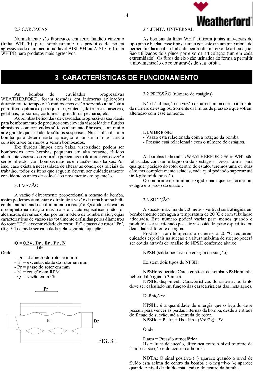 Esse tipo de junta consiste em um pino montado perpendicularmente à linha de centro de um eixo de articulação. São utilizados dois pinos por eixo de articulação (um em cada extremidade).