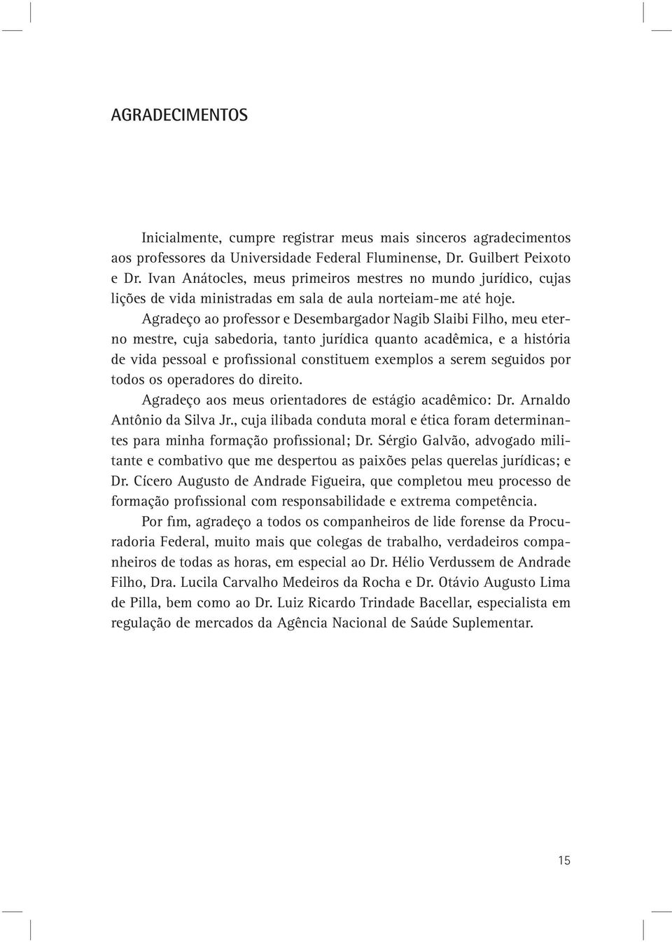 Agradeço ao professor e Desembargador Nagib Slaibi Filho, meu eterno mestre, cuja sabedoria, tanto jurídica quanto acadêmica, e a história de vida pessoal e profissional constituem exemplos a serem