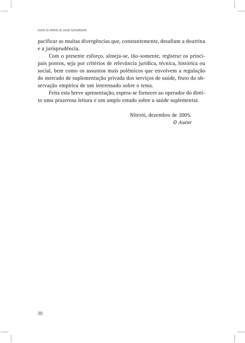 como os assuntos mais polêmicos que envolvem a regulação do mercado de suplementação privada dos serviços de saúde, fruto da observação empírica de um