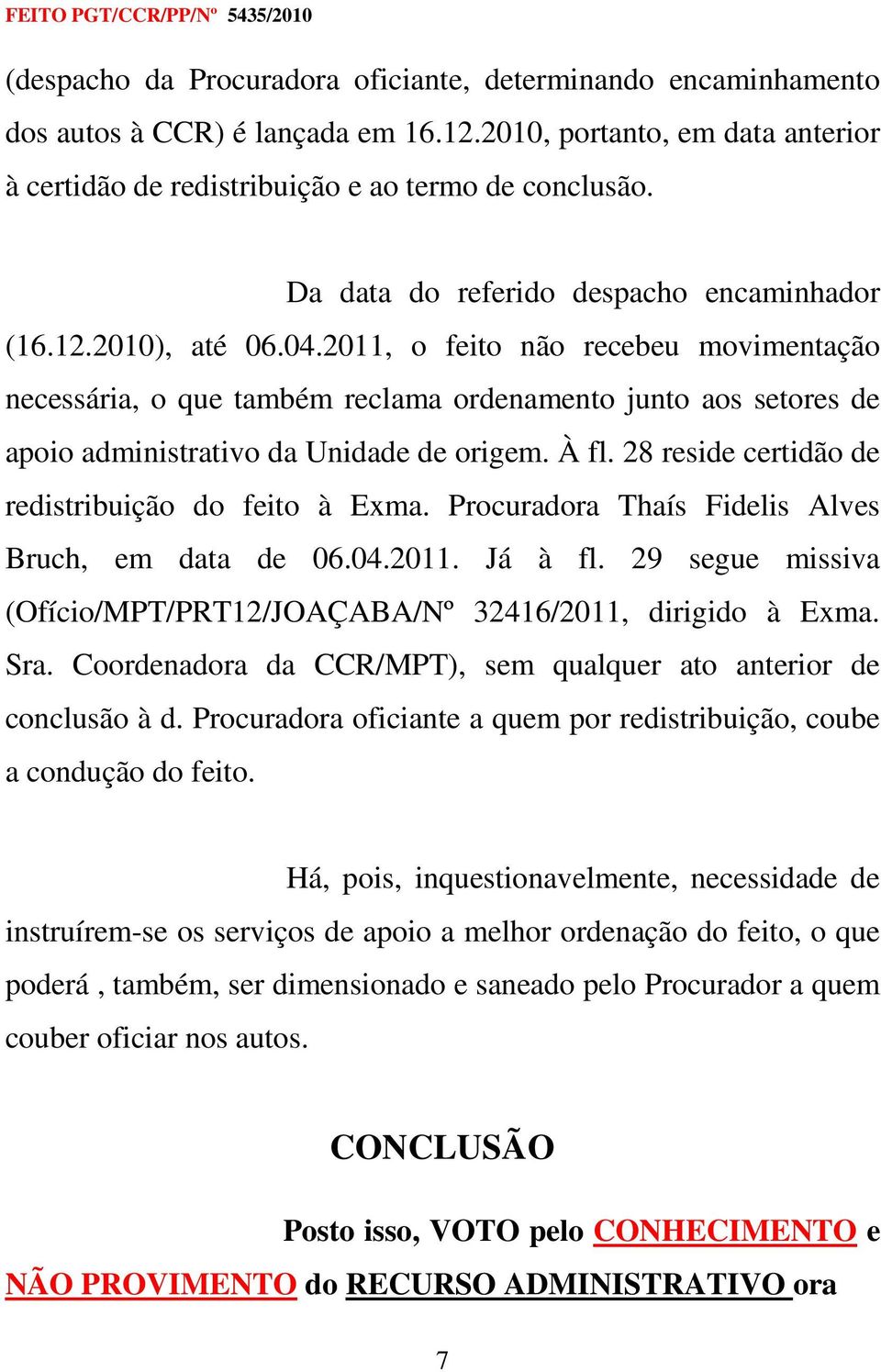 2011, o feito não recebeu movimentação necessária, o que também reclama ordenamento junto aos setores de apoio administrativo da Unidade de origem. À fl.