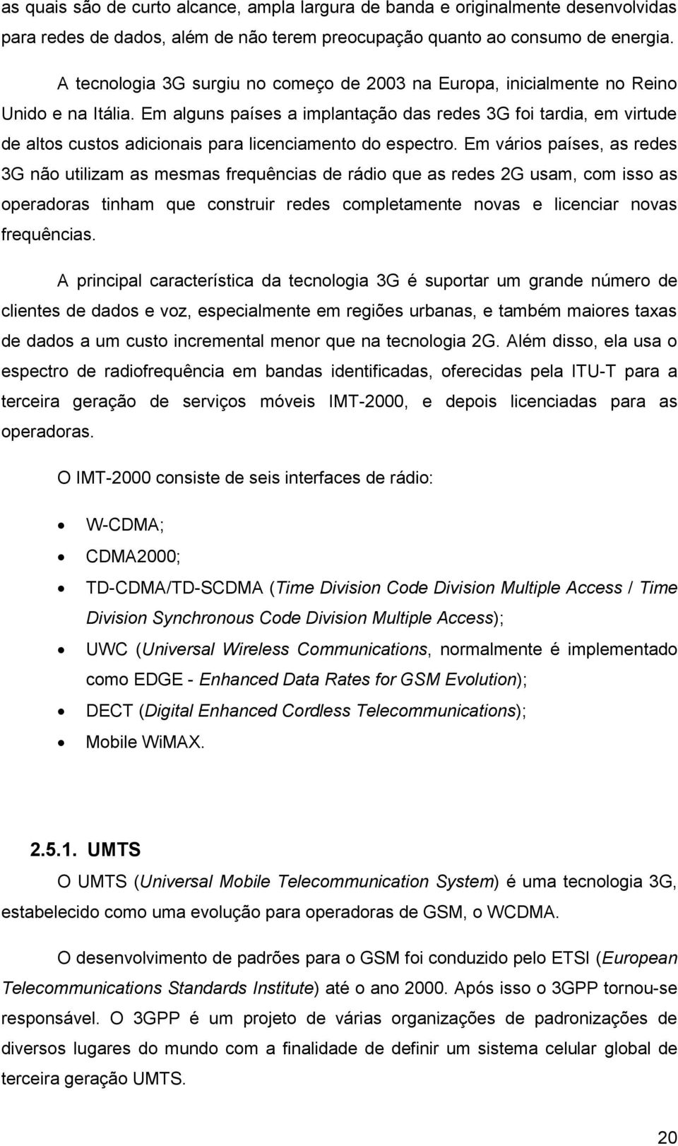 Em alguns países a implantação das redes 3G foi tardia, em virtude de altos custos adicionais para licenciamento do espectro.