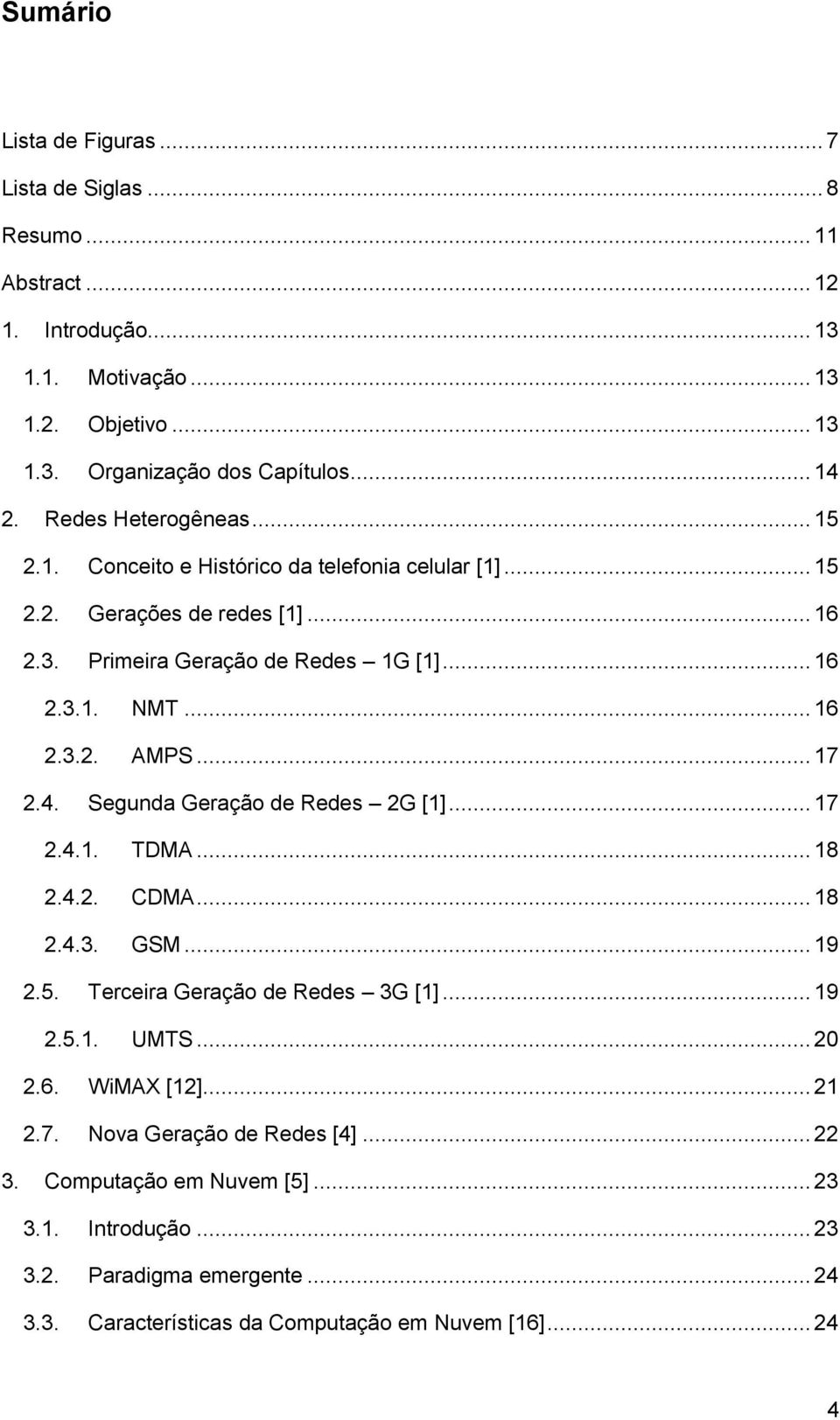 .. 17 2.4. Segunda Geração de Redes 2G [1]... 17 2.4.1. TDMA... 18 2.4.2. CDMA... 18 2.4.3. GSM... 19 2.5. Terceira Geração de Redes 3G [1]... 19 2.5.1. UMTS... 20 2.6. WiMAX [12].