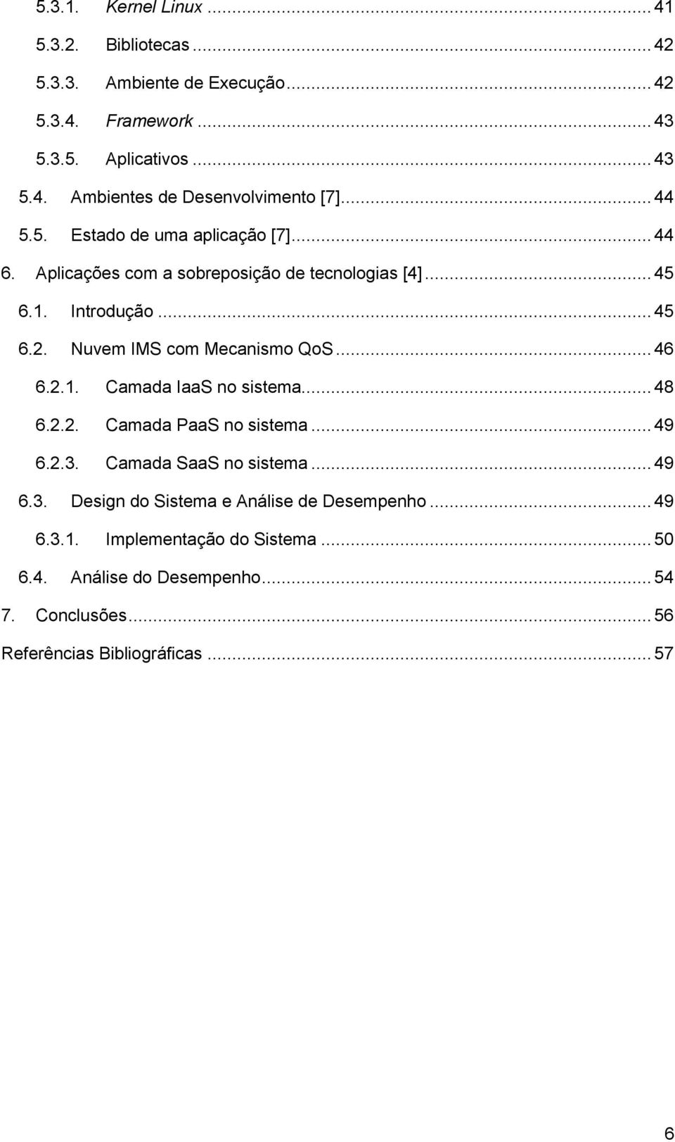 Nuvem IMS com Mecanismo QoS... 46 6.2.1. Camada IaaS no sistema... 48 6.2.2. Camada PaaS no sistema... 49 6.2.3. Camada SaaS no sistema... 49 6.3. Design do Sistema e Análise de Desempenho.