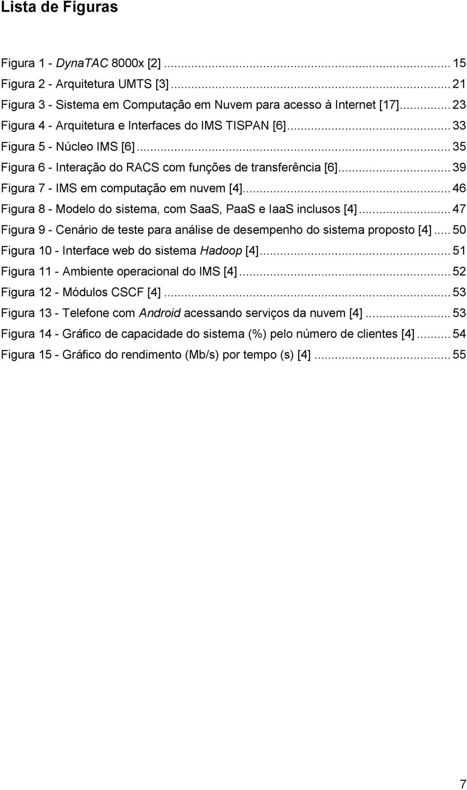 .. 39 Figura 7 - IMS em computação em nuvem [4]... 46 Figura 8 - Modelo do sistema, com SaaS, PaaS e IaaS inclusos [4].