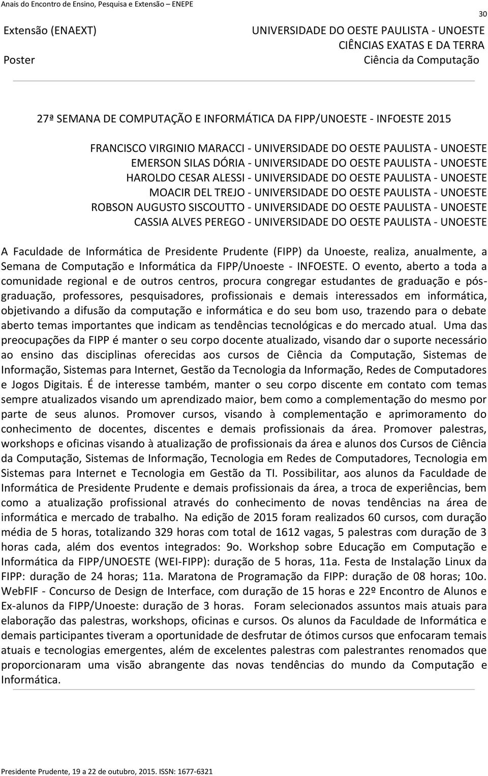 O evento, aberto a toda a comunidade regional e de outros centros, procura congregar estudantes de graduação e pósgraduação, professores, pesquisadores, profissionais e demais interessados em