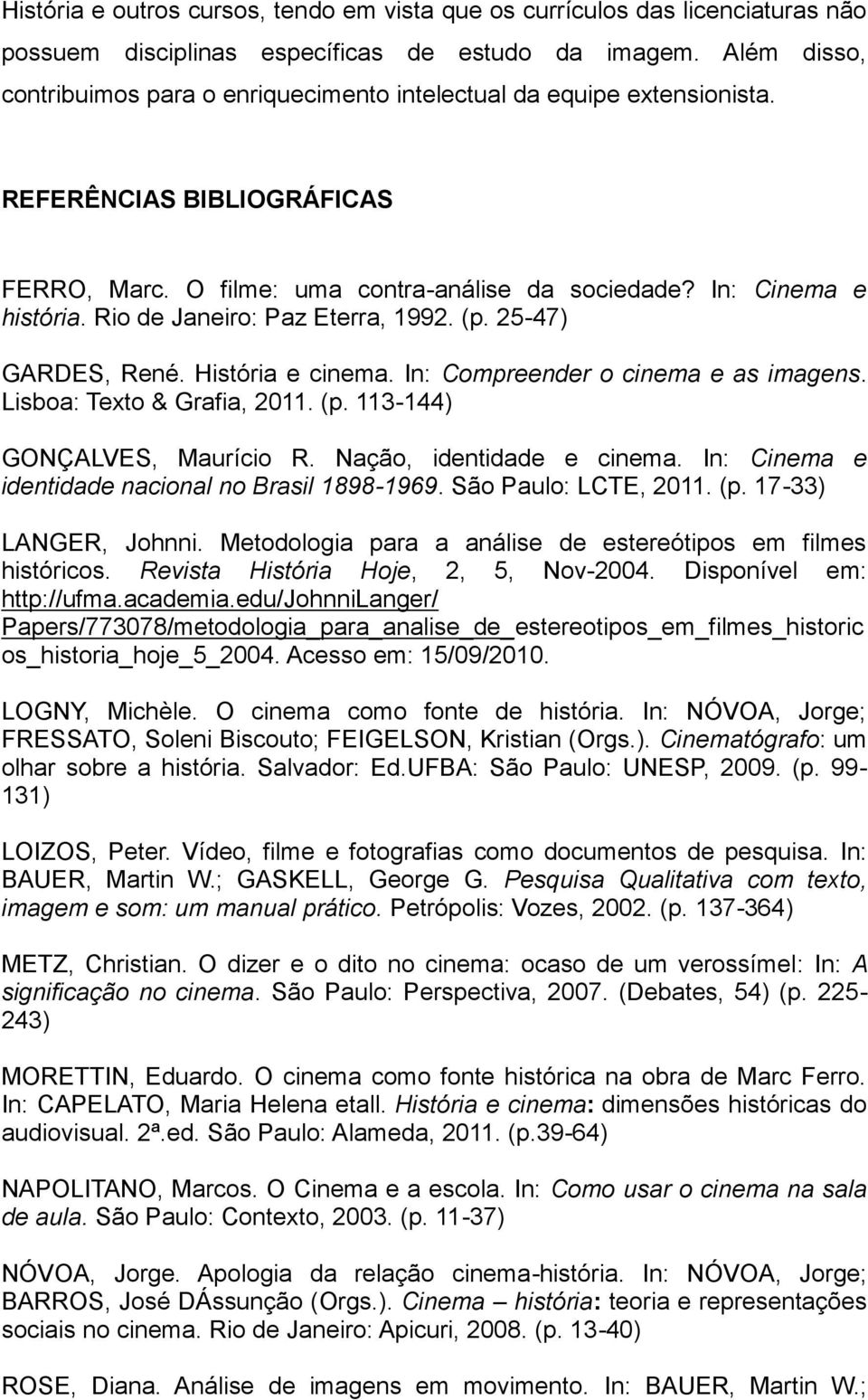 Rio de Janeiro: Paz Eterra, 1992. (p. 25-47) GARDES, René. História e cinema. In: Compreender o cinema e as imagens. Lisboa: Texto & Grafia, 2011. (p. 113-144) GONÇALVES, Maurício R.