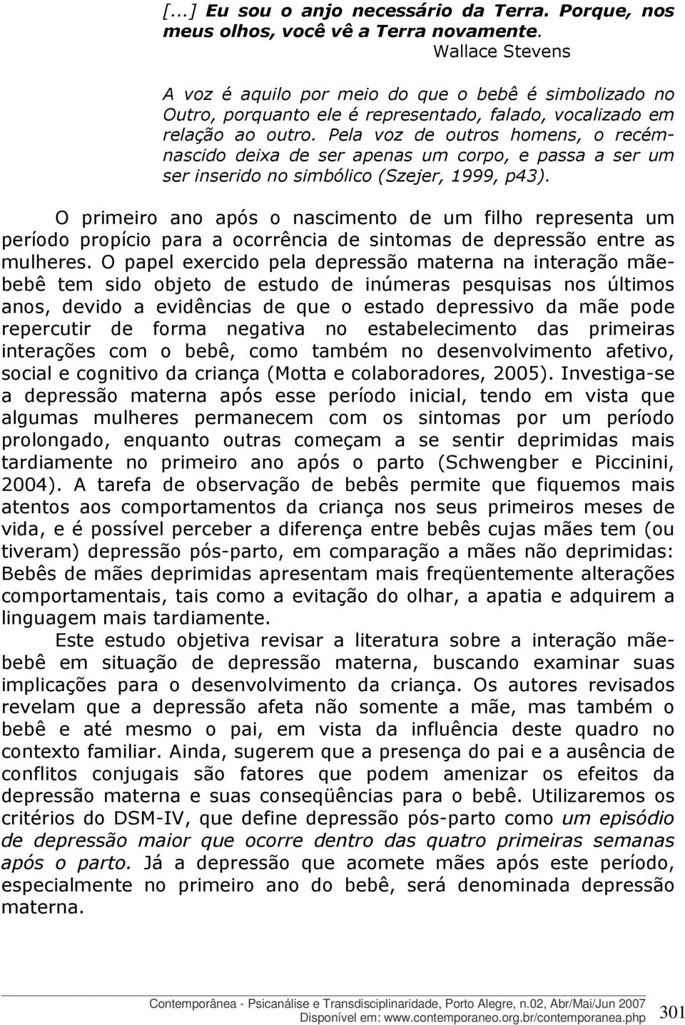 Pela voz de outros homens, o recémnascido deixa de ser apenas um corpo, e passa a ser um ser inserido no simbólico (Szejer, 1999, p43).